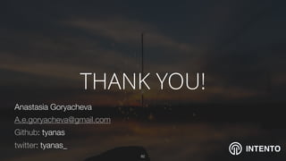 INTENTO
THANK YOU!
!82
Anastasia Goryacheva
A.e.goryacheva@gmail.com
Github: tyanas
twitter: tyanas_
 