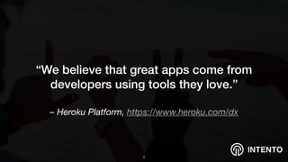 INTENTO
– Heroku Platform, https://www.heroku.com/dx
“We believe that great apps come from
developers using tools they love.”
!9
 