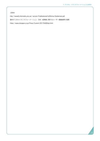 1. デジタル・トランスフォーメーションとは何か
/2004
http://www8.informatik.umu.se/~acroon/Publikationer%20Anna/Stolterman.pdf
国内デジタルトランスフォーメーション（DX）成熟度に関するユーザー調査結果を発表
https://www.idcjapan.co.jp/Press/Current/20170406Apr.html
16
 