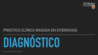 DIAGNÓSTICO
PRÁCTICA CLÍNICA BASADA EN EVIDENCIAS
Carlos Cuello, M.D., PhD(c)
 
