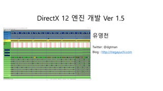 DirectX 12 엔진 개발 Ver 1.5
유영천
Twitter: @dgtman
Blog : http://megayuchi.com
 