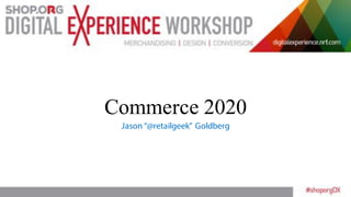 Commerce 2020
Jason “@retailgeek” Goldberg
 