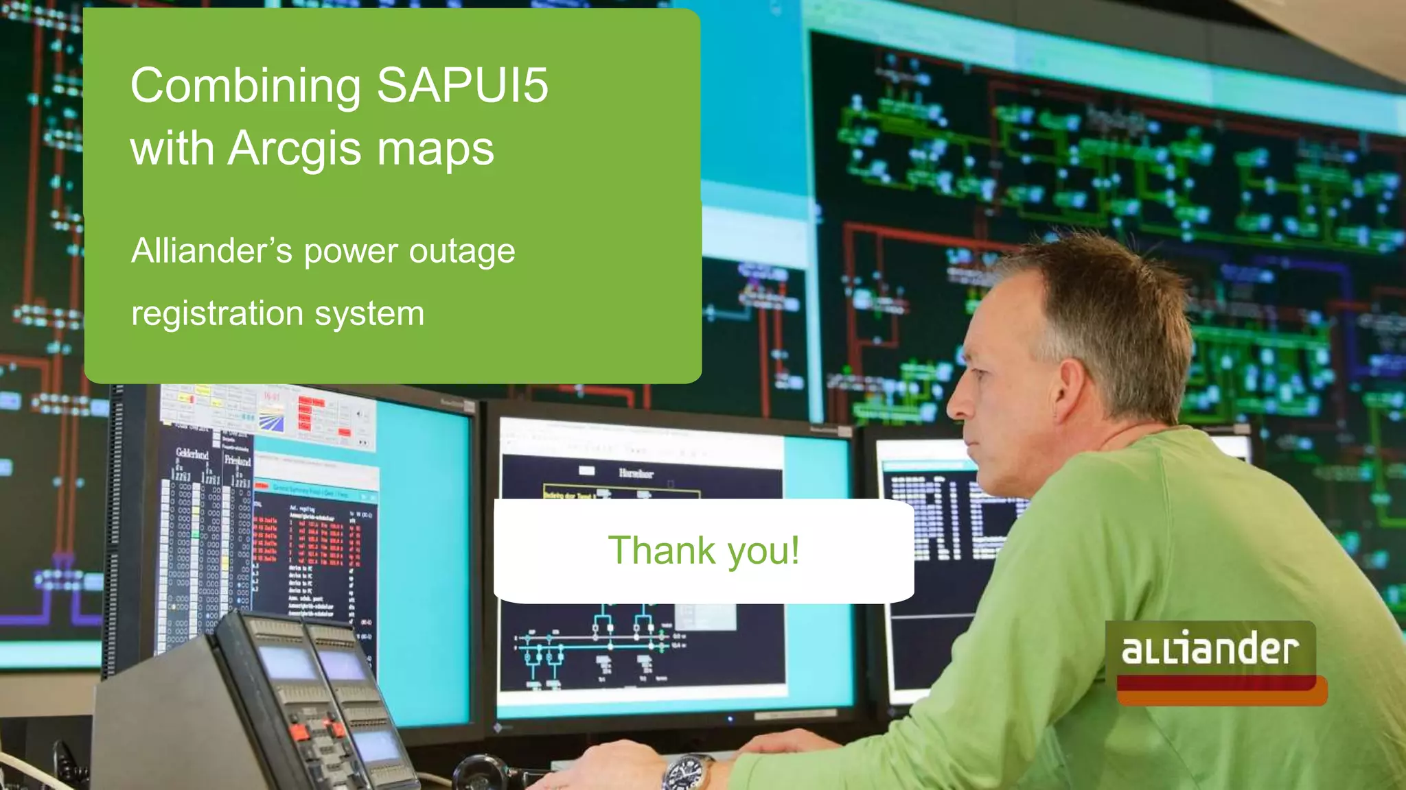 Combining SAPUI5
with Arcgis maps
Alliander’s power outage
registration system
Thank you!