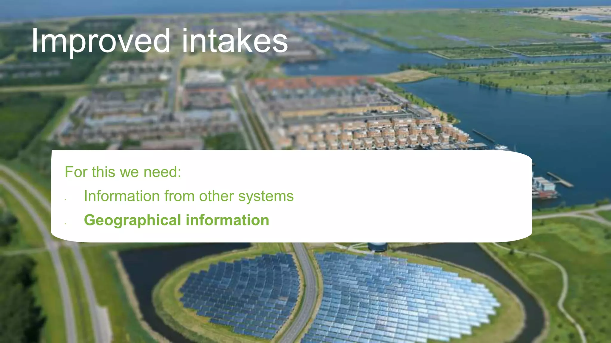 Improved intakes
For this we need:
• Information from other systems
• Geographical information