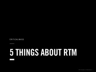 5 THINGS ABOUT RTM
©2013 Critical Mass, Inc. All Rights Reserved | 1

 