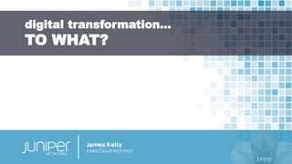 digital transformation…
TO WHAT?
 