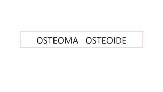 OSTEOMA OSTEOIDE
 