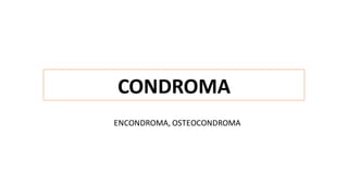 CONDROMA
ENCONDROMA, OSTEOCONDROMA
 