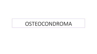 OSTEOCONDROMA
 