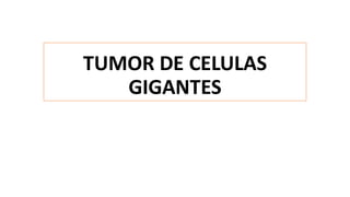TUMOR DE CELULAS
GIGANTES
 