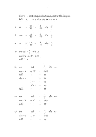 115
ABCD
BC = 6 DC = 8
6) 3ˆsin =
BD
BC
=
10
6
5
3
7) 3ˆcos =
BD
CD
=
10
8
5
4
8) 4ˆsin =
BD
CD
=
10
8
5
4
9) 1ˆsin =
5
4
0.8
sin 53 = 0.799
1ˆ 53
10) 2ˆsin =
5
3
0.6
sin 37 = 0.602
2ˆ 37
1ˆ 53
1ˆ + 2ˆ = 90
53 + 2ˆ 90
2ˆ 37
11) 3ˆsin =
5
3
0.6
sin 37 = 0.602
3ˆ 37
12) 4ˆsin =
5
4
0.8
sin 53 = 0.799
4ˆ 53
 
