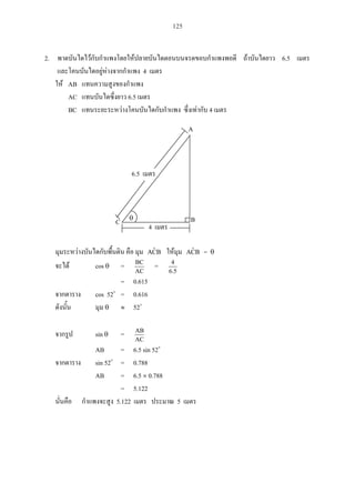 125
2. 6.5
4
AB
AC 6.5
BC 4
BCˆA BCˆA =
cos =
AC
BC
=
5.6
4
= 0.615
cos 52 = 0.616
52
sin =
AC
AB
AB = 6.5 sin 52
sin 52 = 0.788
AB = 6.5 0.788
= 5.122
5.122 5
C
4
A
B
6.5
 