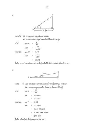 127
4.
AB
AC 16
cos A =
AB
AC
AB =
39cos
16
cos 39 = 0.777
AB =
777.0
16
= 20.592
20.6 ( )
5.
AB 2
BC
sin A =
AB
BC
BC = AB sin A
= 2 sin 7
sin 7 = 0.122
BC = 2 0.122
= 0.244
= 0.244 1000
= 244
244
C
39
16A
B
A
B
C
7
2 .
 