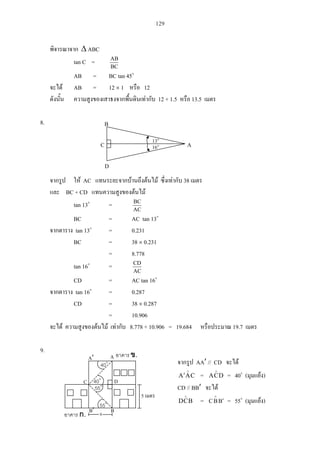 129
ABC
tan C =
BC
AB
AB = BC tan 45
AB = 12 1 12
12 + 1.5 13.5
8.
AC 38
BC + CD
tan 13 =
AC
BC
BC = AC tan 13
tan 13 = 0.231
BC = 38 0.231
= 8.778
tan 16 =
AC
CD
CD = AC tan 16
tan 16 = 0.287
CD = 38 0.287
= 10.906
8.778 + 10.906 = 19.684 19.7
9.
AA // CD
CAA = DCA = 40 ( )
CD // BB
BCD = BBC = 55 ( )
D
A
B
C 13
16
40
55
C
A
B
.
.
x
5
D40
55
A
B
 