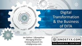 Digital
Transformation
& the Business
of DITA
Joe Gollner | @joegollner
Managing Director
Gnostyx Research Inc.
info@gnostyx.com
 