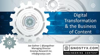 Digital
Transformation
& the Business
of Content
Joe Gollner | @joegollner
Managing Director
Gnostyx Research Inc.
info@gnostyx.com
 