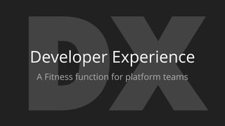 DXDeveloper Experience
A Fitness function for platform teams
 