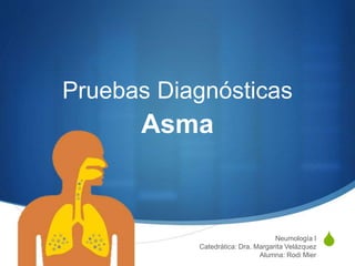 S
Pruebas Diagnósticas
Asma
Neumología I
Catedrática: Dra. Margarita Velázquez
Alumna: Rodi Mier
 