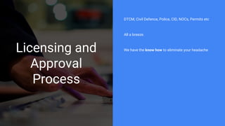 Licensing and
Approval
Process
DTCM, Civil Defence, Police, CID, NOCs, Permits etc
All a breeze.
We have the know how to eliminate your headache
 