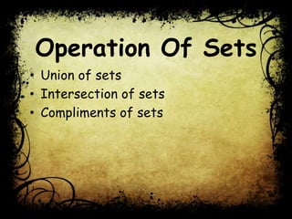 Operation Of Sets
• Union of sets
• Intersection of sets
• Compliments of sets
 
