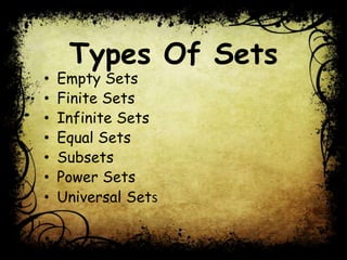 Types Of Sets
• Empty Sets
• Finite Sets
• Infinite Sets
• Equal Sets
• Subsets
• Power Sets
• Universal Sets
 