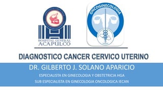 DR. GILBERTO J. SOLANO APARICIO
ESPECIALISTA EN GINECOLOGIA Y OBSTETRICIA HGA
SUB ESPECIALISTA EN GINECOLOGIA ONCOLOGICA IECAN
 