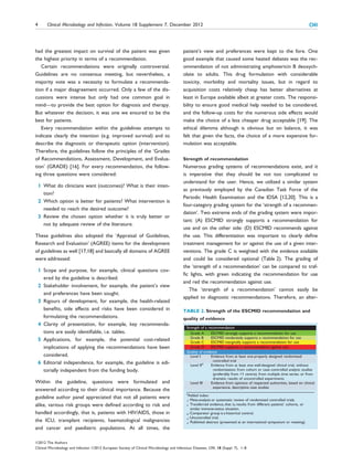 4       Clinical Microbiology and Infection, Volume 18 Supplement 7, December 2012                                                                     CMI



had the greatest impact on survival of the patient was given                                patient’s view and preferences were kept to the fore. One
the highest priority in terms of a recommendation.                                          good example that caused some heated debates was the rec-
   Certain recommendations were originally controversial.                                   ommendation of not administrating amphotericin B deoxych-
Guidelines are no consensus meeting, but nevertheless, a                                    olate to adults. This drug formulation with considerable
majority vote was a necessity to formulate a recommenda-                                    toxicity, morbidity and mortality issues, but in regard to
tion if a major disagreement occurred. Only a few of the dis-                               acquisition costs relatively cheap has better alternatives at
cussions were intense but only had one common goal in                                       least in Europe available albeit at greater costs. The responsi-
mind—to provide the best option for diagnosis and therapy.                                  bility to ensure good medical help needed to be considered,
But whatever the decision, it was one we ensured to be the                                  and the follow-up costs for the numerous side effects would
best for patients.                                                                          make the choice of a less cheaper drug acceptable [19]. The
   Every recommendation within the guidelines attempts to                                   ethical dilemma although is obvious but on balance, it was
indicate clearly the intention (e.g. improved survival) and to                              felt that given the facts, the choice of a more expensive for-
describe the diagnostic or therapeutic option (intervention).                               mulation was acceptable.
Therefore, the guidelines follow the principles of the ‘Grades
of Recommendations, Assessment, Development, and Evalua-                                    Strength of recommendation
tion’ (GRADE) [16]. For every recommendation, the follow-                                   Numerous grading systems of recommendations exist, and it
ing three questions were considered:                                                        is imperative that they should be not too complicated to
                                                                                            understand for the user. Hence, we utilized a similar system
    1 What do clinicians want (outcomes)? What is their inten-
                                                                                            as previously employed by the Canadian Task Force of the
      tion?
                                                                                            Periodic Health Examination and the IDSA [12,20]. This is a
    2 Which option is better for patients? What intervention is
                                                                                            four-category grading system for the ‘strength of a recommen-
      needed to reach the desired outcome?
                                                                                            dation’. Two extreme ends of the grading system were impor-
    3 Review the chosen option whether it is truly better or
                                                                                            tant: (A) ESCMID strongly supports a recommendation for
      not by adequate review of the literature.
                                                                                            use and on the other side: (D) ESCMID recommends against
These guidelines also adopted the ‘Appraisal of Guidelines,                                 the use. This differentiation was important to clearly deﬁne
Research and Evaluation’ (AGREE) items for the development                                  treatment management for or against the use of a given inter-
of guidelines as well [17,18] and basically all domains of AGREE                            ventions. The grade C is weighted with the evidence available
were addressed:                                                                             and could be considered optional (Table 2). The grading of
                                                                                            the ‘strength of a recommendation’ can be compared to traf-
    1 Scope and purpose, for example, clinical questions cov-
                                                                                            ﬁc lights, with green indicating the recommendation for use
      ered by the guideline is described.
                                                                                            and red the recommendation against use.
    2 Stakeholder involvement, for example, the patient’s view
                                                                                               The ‘strength of a recommendation’ cannot easily be
      and preferences have been sought.
                                                                                            applied to diagnostic recommendations. Therefore, an alter-
    3 Rigours of development, for example, the health-related
      beneﬁts, side effects and risks have been considered in                               TABLE 2. Strength of the ESCMID recommendation and
      formulating the recommendations.                                                      quality of evidence
    4 Clarity of presentation, for example, key recommenda-
      tions are easily identiﬁable, i.e. tables.
    5 Applications, for example, the potential cost-related
      implications of applying the recommendations have been
      considered.
    6 Editorial independence, for example, the guideline is edi-                                        *
      torially independent from the funding body.

Within the guideline, questions were formulated and
answered according to their clinical importance. Because the
                                                                                              *
guideline author panel appreciated that not all patients were
alike, various risk groups were deﬁned according to risk and                                      T

handled accordingly, that is, patients with HIV/AIDS, those in
                                                                                                  Un
the ICU, transplant recipients, haematological malignancies                                       Pu
and cancer and paediatric populations. At all times, the

ª2012 The Authors
Clinical Microbiology and Infection ª2012 European Society of Clinical Microbiology and Infectious Diseases, CMI, 18 (Suppl. 7), 1–8
 