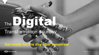 December 1, 2017 1DXC Proprietary and Confidential December 1, 2017 1DXC Proprietary and Confidential
The Digital
Transformation Journey
Get ready for the day after tomorrow
 