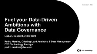September 9, 2020
Fuel your Data-Driven
Ambitions with
Data Governance
Lisbon, September 8th 2020
Pedro Martins, Offering Lead Analytics & Data Management
DXC Technology Portugal
pedro.martins@dxc.com
 