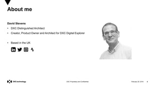 February 20, 2019 4DXC Proprietary and Confidential
David Stevens
• DXC Distinguished Architect
• Creator, Product Owner and Architect for DXC Digital Explorer
• Based in the UK
About me
 