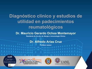 Diagnóstico clínico y estudios de
utilidad en padecimientos
reumatológicos
Dr. Mauricio Gerardo Ochoa Montemayor
Residente de 2o año de Alergia e Inmunología Clínica
Dr. Alfredo Arias Cruz
Profesor asesor
 