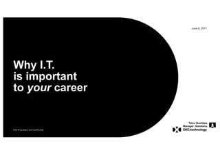 DXC Proprietary and Confidential
June 6, 2017
Why I.T.
is important
to your career
Taiss Quartapa,
Manager: Solutions,
 