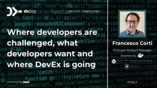 Where developers are
challenged, what
developers want and
where DevEx is going
https://www.linkedin.com/in/fcorti
/
FrkCorti
Francesco Corti
Principal Product Manager
Docker Inc.
BOLOGNA - MARCH 14, 2024
dxday.it
 