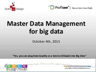 “Yes, you can plug Data Quality as a Service (DQaaS) into Big Data”
October 4th, 2015
Master Data Management
for big data
October 4th, 2015
 