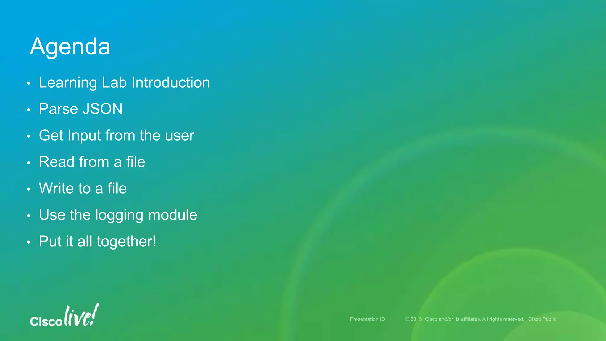 Agenda • Learning Lab Introduction • Parse JSON • Get Input from the user • Read from a file • Write to a file • Use the logging module • Put it all together!