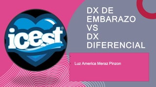 DX DE
EMBARAZO
VS
DX
DIFERENCIAL
•
• Luz America Meraz Pinzon
 