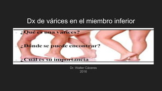 Dx de várices en el miembro inferior
Dr. Walter Cáceres
2016
 