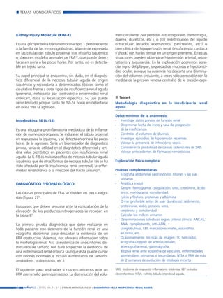 Nefroplus 29_10_meritxell_correcciones              14/10/10     10:27    Página 22




             TEMAS MONOGRÁFICOS




        Kidney Injury Molecule (KIM-1)                                             men circulante, por pérdidas extracorporales (hemorragia,
                                                                                   diarrea, diuréticos, etc.), o por redistribución del líquido
        Es una glicoproteína transmembrana tipo 1 perteneciente                    extracelular (estados edematosos, pancreatitis, etc.) o
        a la familia de las inmunoglobulinas, altamente expresada                  bien clínica de hipoperfusión renal (insuficiencia cardíaca
        en las células del túbulo proximal tras el daño isquémico                  y shock) nos harán pensar en un origen prerrenal. En estas
        o tóxico en modelos animales de FRA23, que puede detec-                    situaciones pueden observarse hipotensión arterial, ortos-
        tarse en orina a las pocas horas. Por tanto, no es detecta-                tatismo y taquicardia. En la exploración podremos apre-
        ble en tejido sano.                                                        ciar signo del pliegue, sequedad de mucosas e hipotonici-
                                                                                   dad ocular, aunque su ausencia no descarta una disminu-
        Su papel principal se encuentra, sin duda, en el diagnós-                  ción del volumen circulante, a veces sólo apreciable con la
        tico diferencial de la necrosis tubular aguda de origen                    medida de la presión venosa central o de la presión capi-
        isquémico y secundaria a determinados tóxicos como el
        cis-platino frente a otros tipos de insuficiencia renal aguda
        (prerrenal, nefropatía por contraste) o enfermedad renal
        crónica24, dada su localización específica. Su uso puede                      Tabla 6
        venir limitado porque tarda de 12-24 horas en detectarse                   Metodología diagnóstica en la insuficiencia renal
        en orina tras la agresión.                                                 aguda

                                                                                   Datos mínimos de la anamnesis:
        Interleukina 18 (IL-18)                                                    - Investigar datos previos de función renal
                                                                                   - Determinar fecha de inicio y tasa de progresión
        Es una citoquina proinflamatoria mediadora de la inflama-                     de la insuficiencia
        ción de numerosos órganos. Se induce en el túbulo proximal                 - Controlar el volumen de diuresis
        en respuesta a la isquemia, y se detecta en orina a las pocas              - Investigar episodios de hipotensión recientes
        horas de la agresión. Sería un biomarcador de diagnóstico                  - Valorar la presencia de infección o sepsis
        precoz, sería de utilidad en el diagnóstico diferencial y ten-             - Considerar la posibilidad de causas potenciales de SRIS
        dría valor pronóstico en pacientes con insuficiencia renal                 - Valorar antecedentes de fármacos nefrotóxicos
        aguda. La IL-18 es más específica de necrosis tubular aguda
        isquémica que de otras formas de necrosis tubular. No se ha                Exploración física completa
        visto afectada por la insuficiencia renal prerrenal, la enfer-
        medad renal crónica o la infección del tracto urinario25.                  Pruebas complementarias:
                                                                                   - Ecografía abdominal valorando los riñones y las vías
                                                                                      urinarias
        DIAGNÓSTICO FISIOPATOLÓGICO                                                - Analítica inicial:
                                                                                      Sangre: hemograma, coagulación, urea, creatinina, ácido
        Las causas principales de FRA se dividen en tres catego-                      úrico, monograma, osmolaridad,
        rías (figura 2)26.                                                            calcio y fósforo, proteínas y albúmina
                                                                                      Orina (preferible antes de usar diuréticos): sedimento,
        Los pasos que deben seguirse ante la constatación de la                       proteinuria, sodio, potasio, urea,
        elevación de los productos nitrogenados se recogen en                         creatinina y osmolaridad
        la tabla 65.                                                               - Calcular los índices urinarios
                                                                                   - Determinaciones selectivas según criterio clínico: ANCAS,
        La primera prueba diagnóstica que debe realizarse en                          ANA, complemento, anti-ADN,
        todo paciente con deterioro de la función renal es una                        crioglobulinas, EEF, marcadores virales, eosinófilos
        ecografía abdominal para descartar la existencia de un                        en orina, etc.
        FRA obstructivo. Además, nos ofrecerá información sobre                    - Ocasionalmente: técnicas de imagen: TC helicoidal,
        la morfología renal. Así, la evidencia de unos riñones dis-                   ecografía-Doppler de arterias renales,
        minuidos de tamaño nos hará sospechar la existencia de                        arteriografía renal, gammagrafía
        una enfermedad renal crónica (aunque ésta puede cursar                        Biopsia renal ante sospecha de vasculitis, enfermedades
        con riñones normales e incluso aumentados de tamaño:                          glomerulares primarias o secundarias, NTIA o FRA de más
        amiloidosis, poliquistosis, etc.).                                            de 2 semanas de evolución de etiología incierta

        El siguiente paso será saber si nos encontramos ante un                    SRIS: síndrome de respuesta inflamatoria sistémica; EEF: estudio
        FRA prerrenal o parenquimatoso. La disminución del volu-                   electroforético; NTIA: nefritis túbulo-intersticial aguda.



        22    nefroPLUS 2010 Vol. 3 N.º 2 / TEMAS
                       ■     ■      ■               MONOGRÁFICOS / DIAGNÓSTICO DE LA INSUFICIENCIA RENAL AGUDA
 