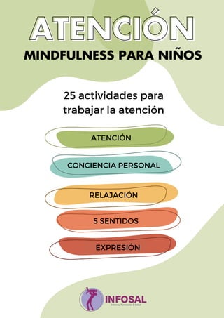 25 actividades para
trabajar la atención
MINDFULNESS PARA NIÑOS
ATENCIÓN
CONCIENCIA PERSONAL
RELAJACIÓN
5 SENTIDOS
EXPRESIÓN
 
