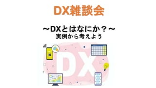 DX雑談会
〜DXとはなにか？〜
実例から考えよう
 