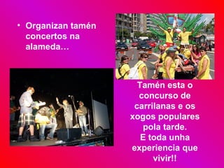 Organizan tamén concertos na alameda… Tamén esta o concurso de carrilanas e os xogos populares pola tarde. E toda unha experiencia que vivir!! 