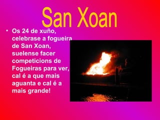 Os 24 de xuño, celebrase a fogueira de San Xoan, suelense facer competicions de Fogueiras para ver, cal é a que mais aguanta e cal é a mais grande!   San Xoan 