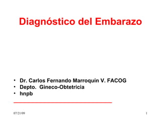 Diagnóstico del Embarazo




• Dr. Carlos Fernando Marroquín V. FACOG
• Depto. Gineco-Obtetricia
• hnpb
_________________________________

07/21/09                                   1
 