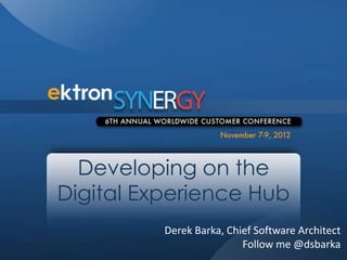Developing on the
Digital Experience Hub
          Derek Barka, Chief Software Architect
                          Follow me @dsbarka
 