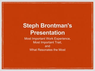 Steph Brontman's
Presentation
Most Important Work Experience,
Most Important Trait,
and
What Resonates the Most
 