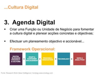3. Agenda Digital
 Criar uma Função ou Unidade de Negócio para fomentar
a cultura digital e planear acções concretas e objectivas;
 Efectuar um planeamento objectivo e accionável...
Fonte: Research Work Value Intelligence | Ionology www.ionology.com
...Cultura Digital
Framework Operacional:
 
