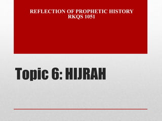 Topic 6: HIJRAH
REFLECTION OF PROPHETIC HISTORY
RKQS 1051
 