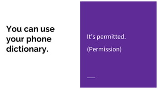 You can use
your phone
dictionary.
It’s permitted.
(Permission)
 