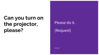 Can you turn on
the projector,
please?
Please do it.
(Request)
 