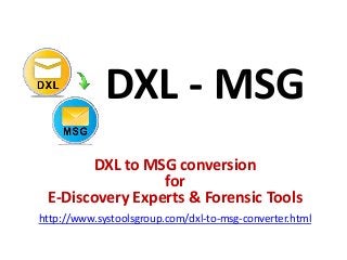 DXL - MSG
DXL to MSG conversion
for
E-Discovery Experts & Forensic Tools
http://www.systoolsgroup.com/dxl-to-msg-converter.html
 